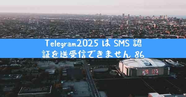 Telegram2025 は SMS 認証を送受信できません 86