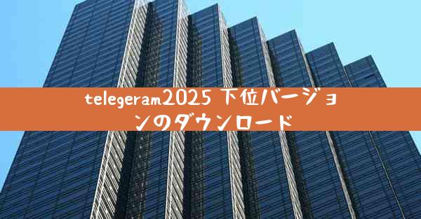 telegeram2025 下位バージョンのダウンロード