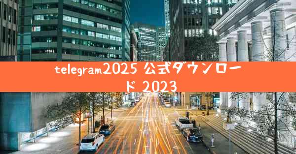 telegram2025 公式ダウンロード 2023