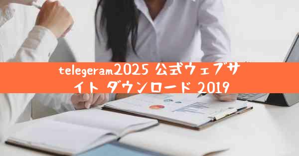 telegeram2025 公式ウェブサイト ダウンロード 2019