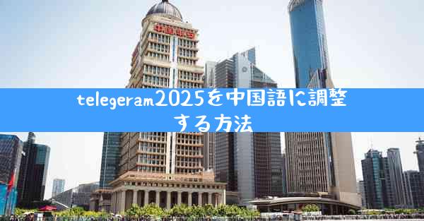 telegeram2025を中国語に調整する方法