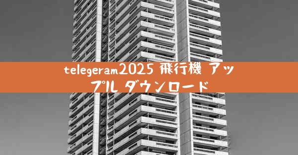 telegeram2025 飛行機 アップル ダウンロード